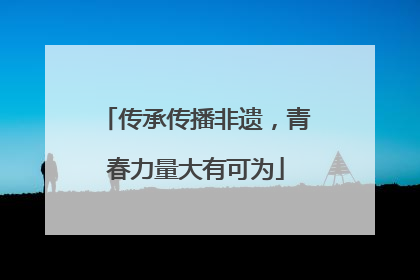 传承传播非遗，青春力量大有可为